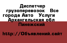 Диспетчер грузоперевозок - Все города Авто » Услуги   . Архангельская обл.,Пинежский 